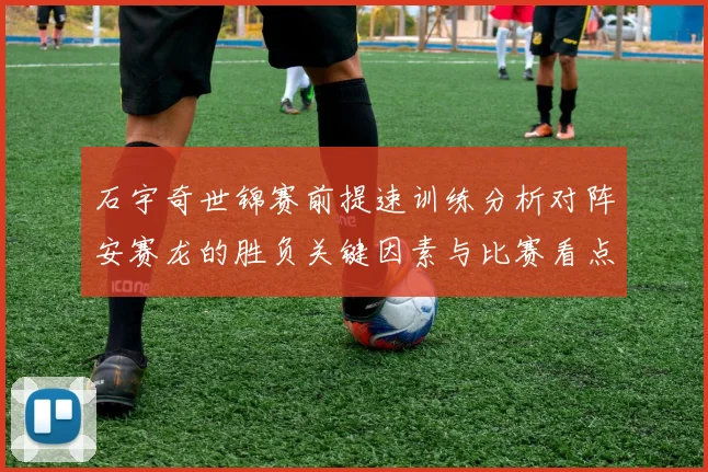 石宇奇世锦赛前提速训练分析对阵安赛龙的胜负关键因素与比赛看点